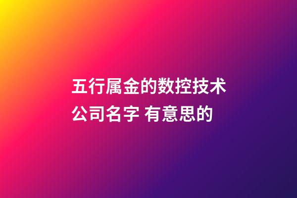 五行属金的数控技术公司名字 有意思的-第1张-公司起名-玄机派